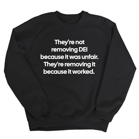 They're Not Removing DEI Because It Was Unfair, They're Removing It Because It Worked Unisex Sweatshirt