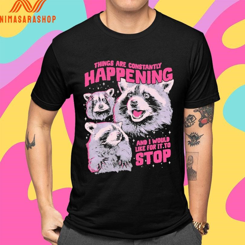 Things Are Constantly Happening And I Would Like For It To Stop Shirts
