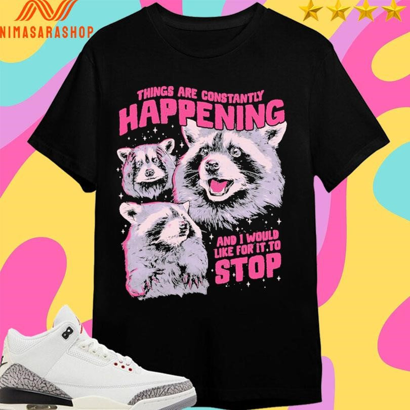Things Are Constantly Happening And I Would Like For It To Stop Shirts