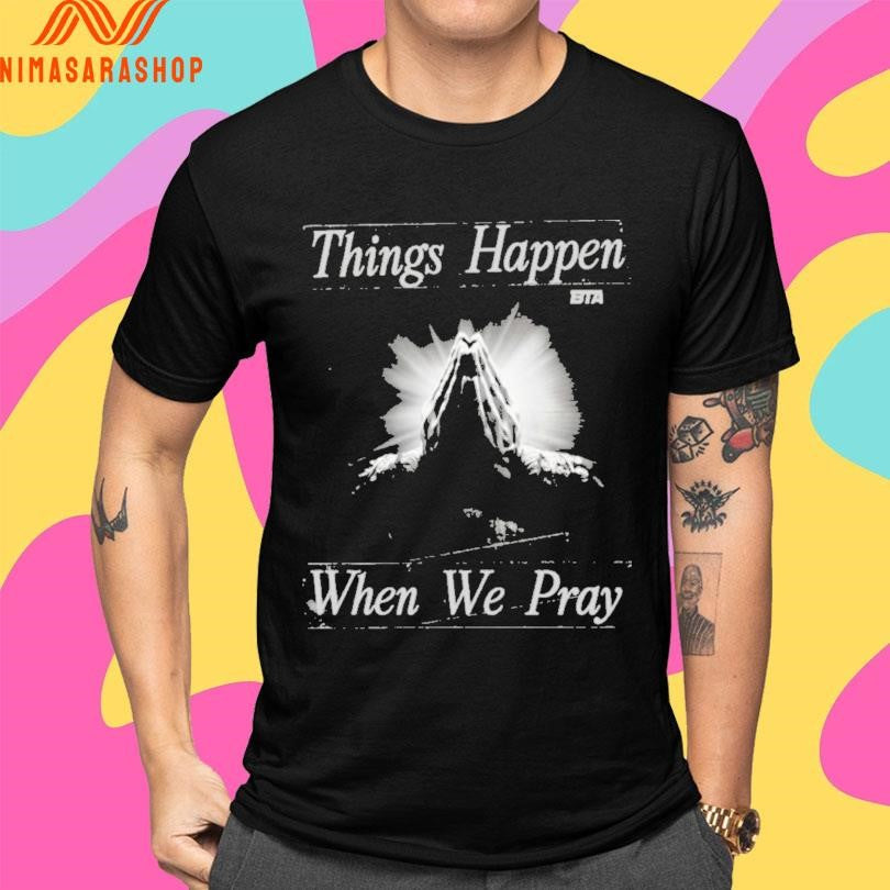 Things Happen When We Pray BTA Shirts