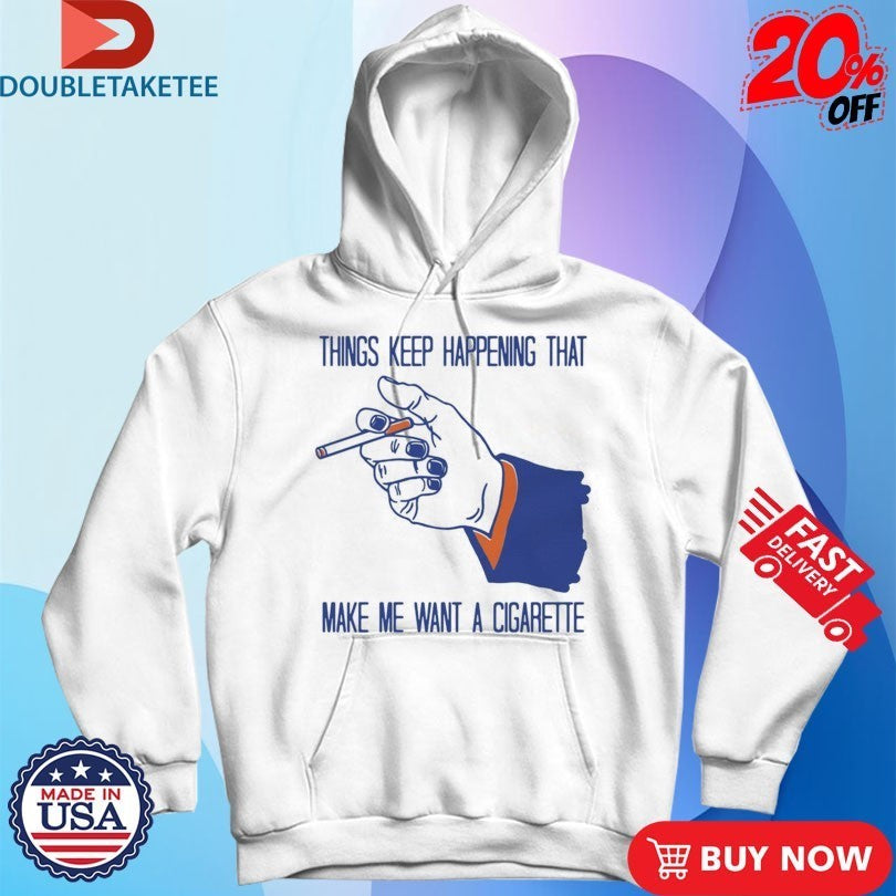 Things Keep Happening That Make Me Want A Cigarette Hand Shirts