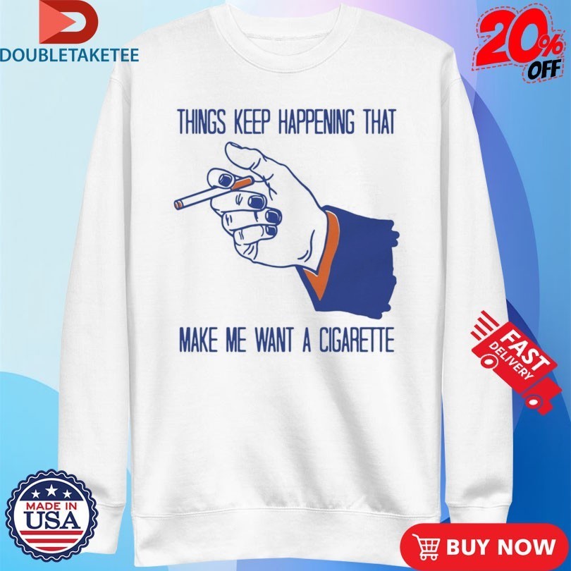 Things Keep Happening That Make Me Want A Cigarette Hand Shirts