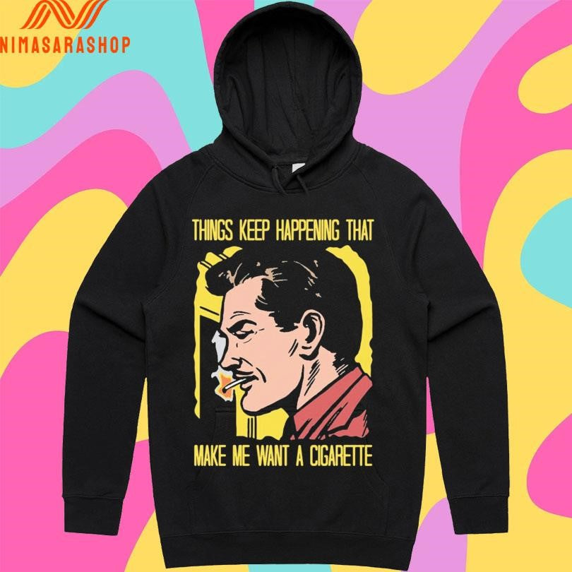 Things Keep Happening That Make Me Want A Cigarette Man Smokes Shirts