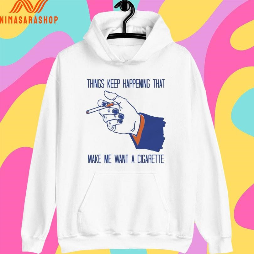 Things Keep Happening That Make Me Want A Cigarette Smoking Shirts