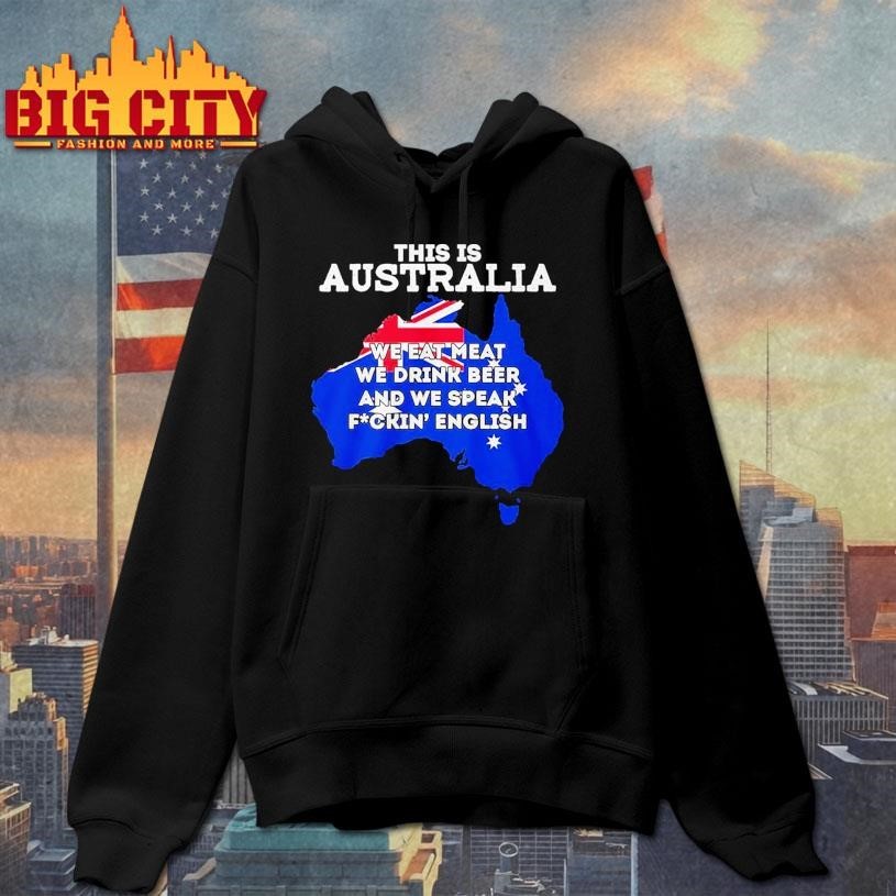 This Is Australia We Eat Meat We Drink Beer And We Speak Fuckin English Shirt