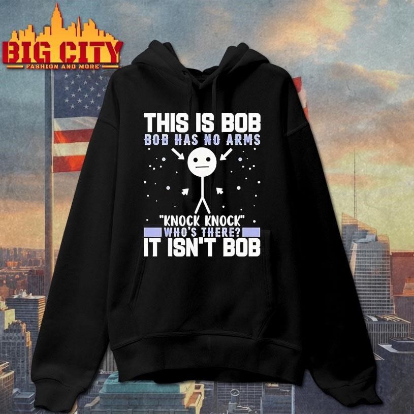 This Is Bob Bob Has No Arms Knock Knock Whos There It Isnt Bob Shirt
