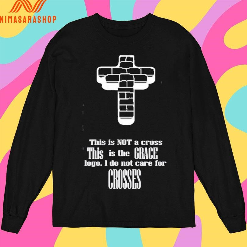 This Is Not A Cross This Is The Grace Logo I Do Not Care For Crosses Shirts