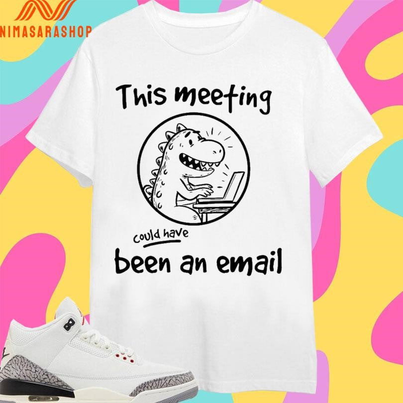 This Meeting Could Have Been An Email Dinosaur Working Shirts