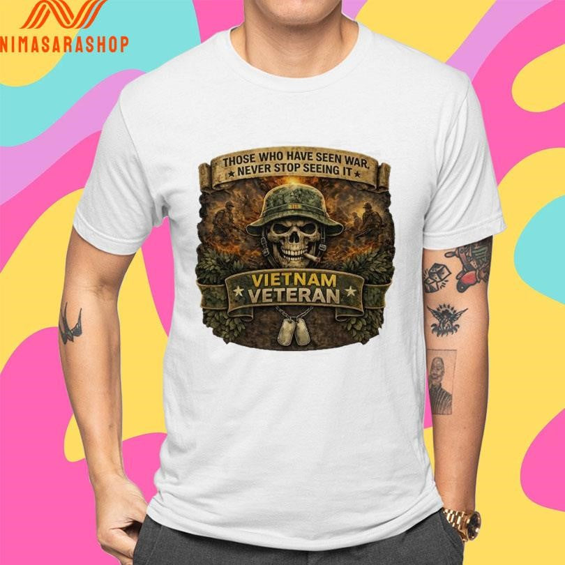 Those Who Have Seen War Never Stop Seeing It Vietnam Veteran Skull Tribute Shirts