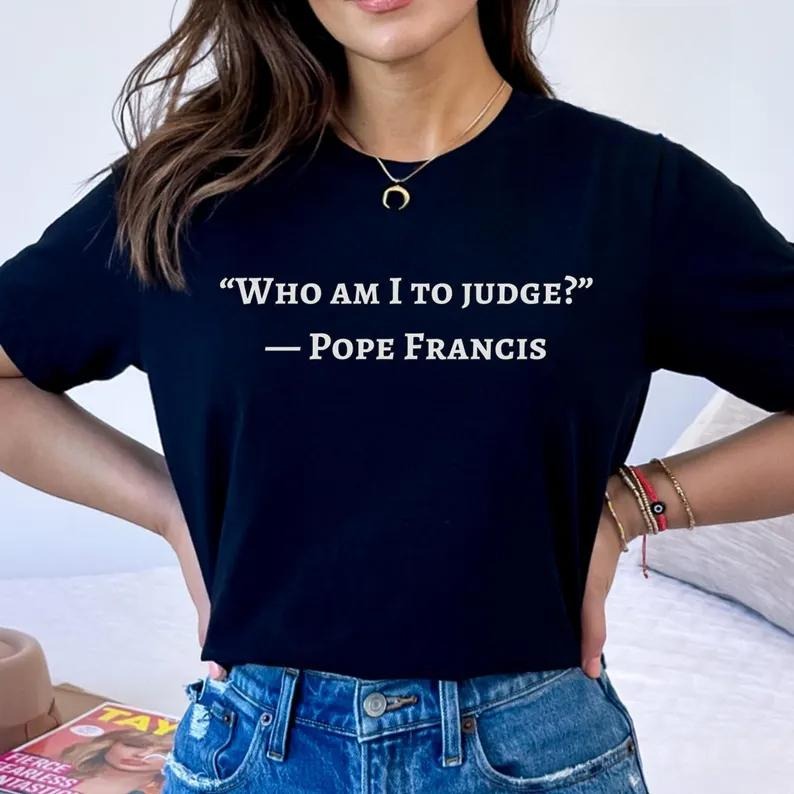 Thought - Provoking T - Shirt with Pope Francis' Inspiring Quote "Who Am I to Judge?" - A Must