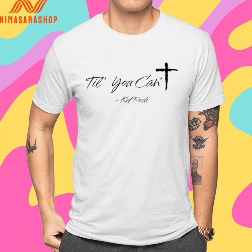 Til You Can’t Kid Rock Shirts