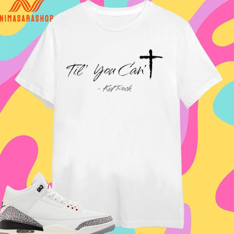 Til You Can’t Kid Rock Shirts