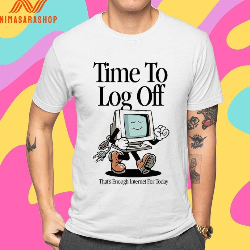 Time To Log Off That’s Enough Internet For Today Shirts