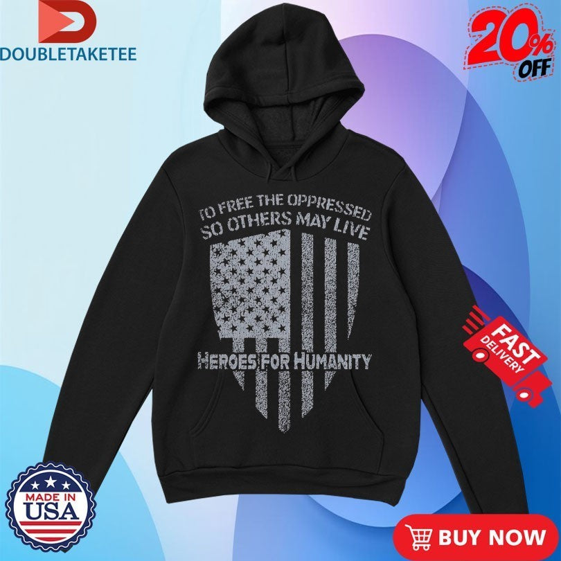 To Free The Oppressed So Others May Live Heroes For Humanity Shirts