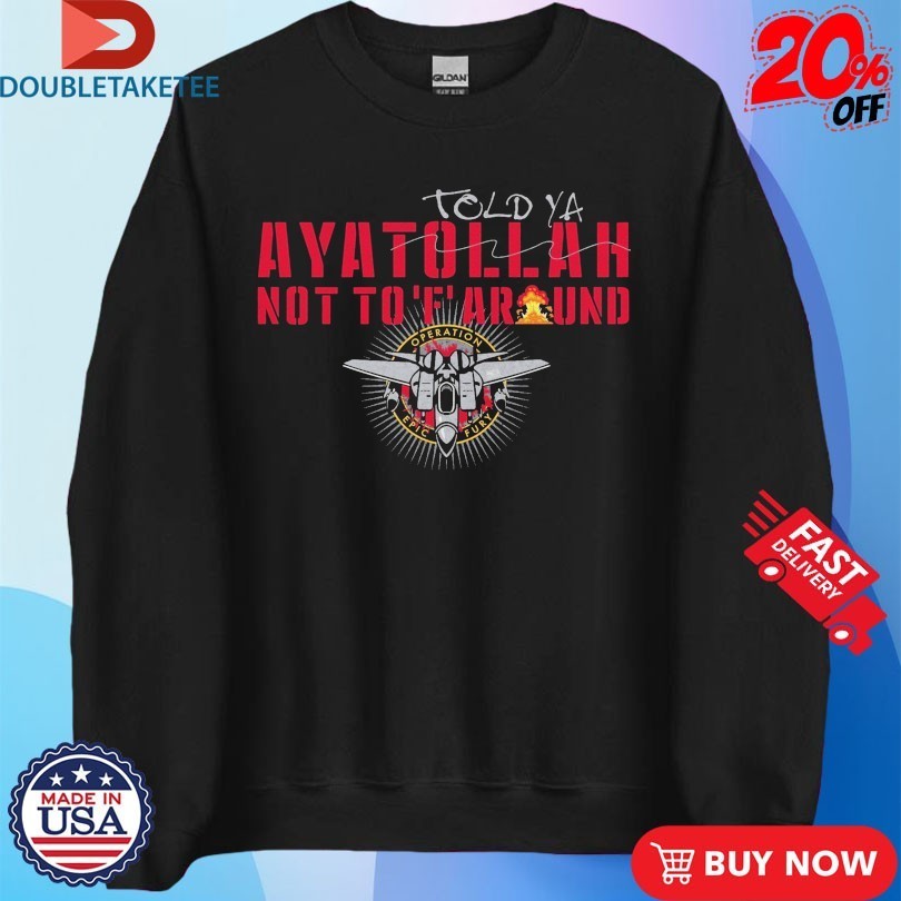 Told-Ya Ayatollah Not To F Around Aya Operation Opic Fury Shirts