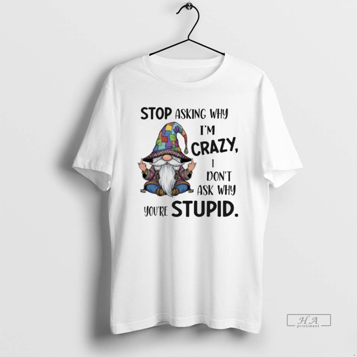 Trendy Gnome Stop Asking Why Im Crazy I Dont Ask Why Youre Stupid