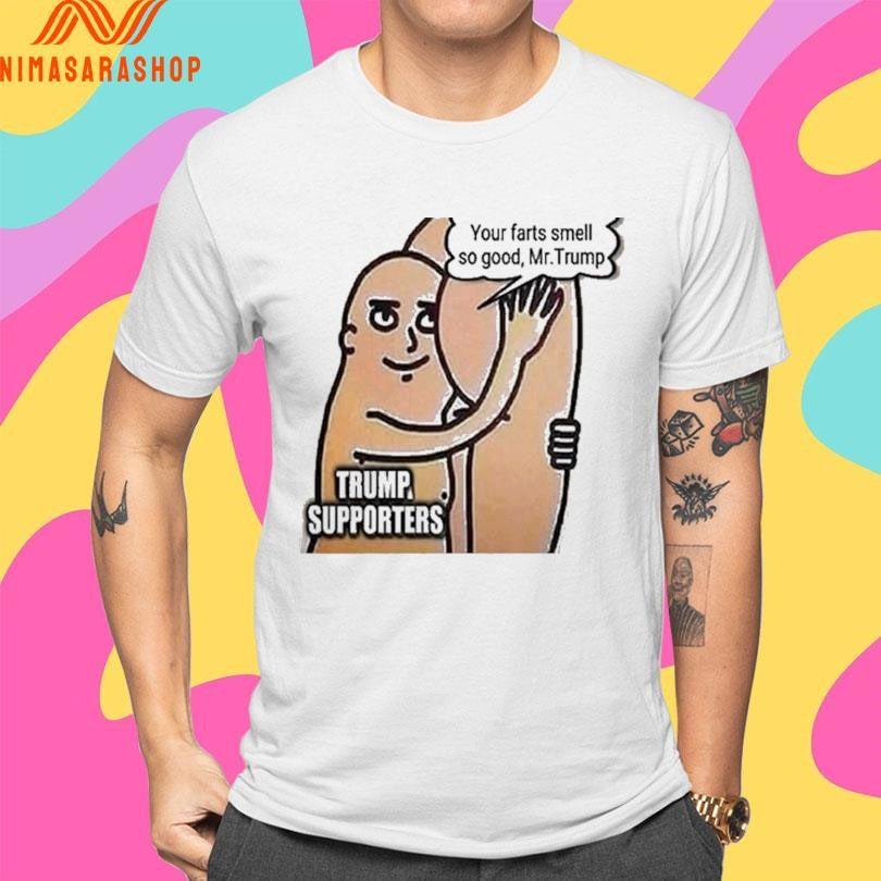 Trump Supporters Your Farts Smell So Good Mr Trump Shirts