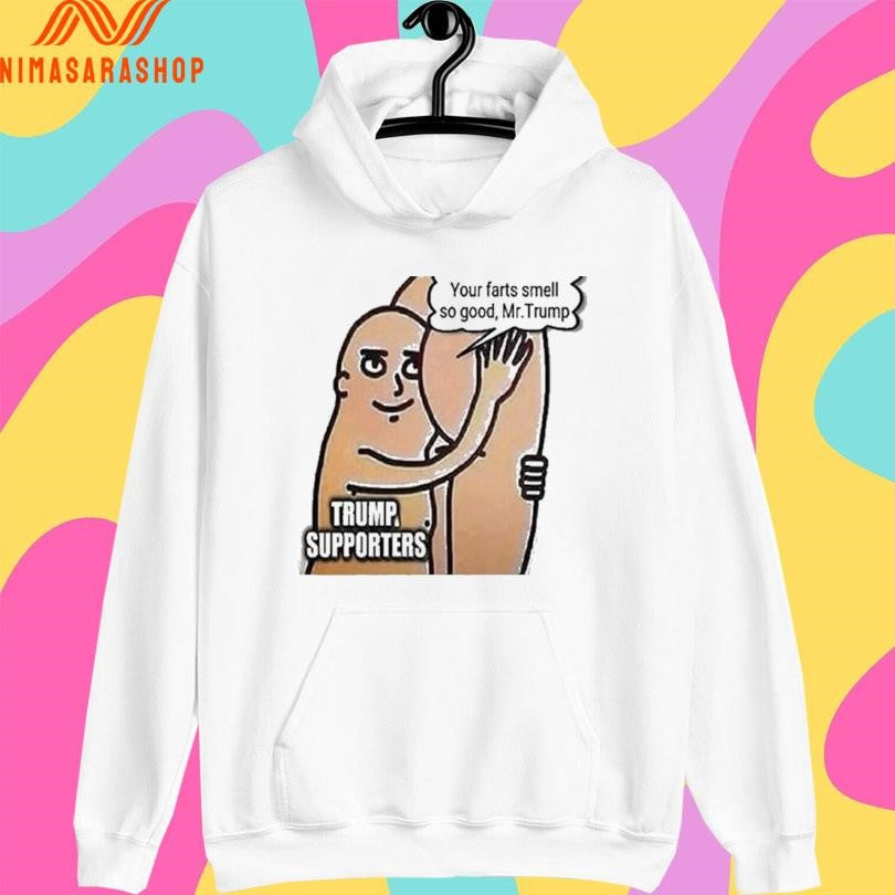 Trump Supporters Your Farts Smell So Good Mr Trump Shirts