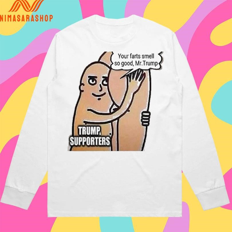 Trump Supporters Your Farts Smell So Good Mr Trump Shirts