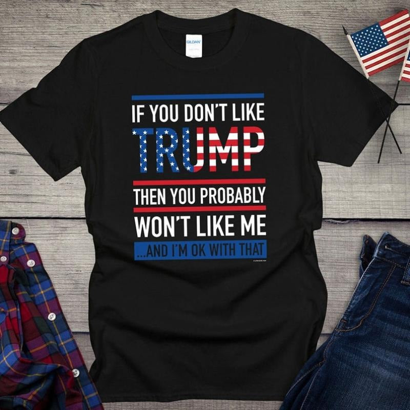 Trump T-shirt, If you don't like Donald Trump, then you probably won't like me and I'm ok with that, President Tee, MAGA...