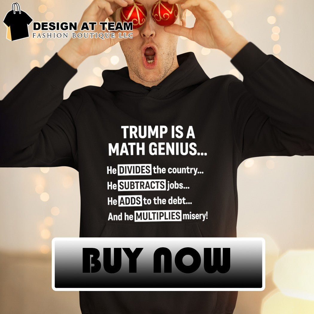 Trump is a math genius he divides the country he subtracts jobs he adds to the debt shirt