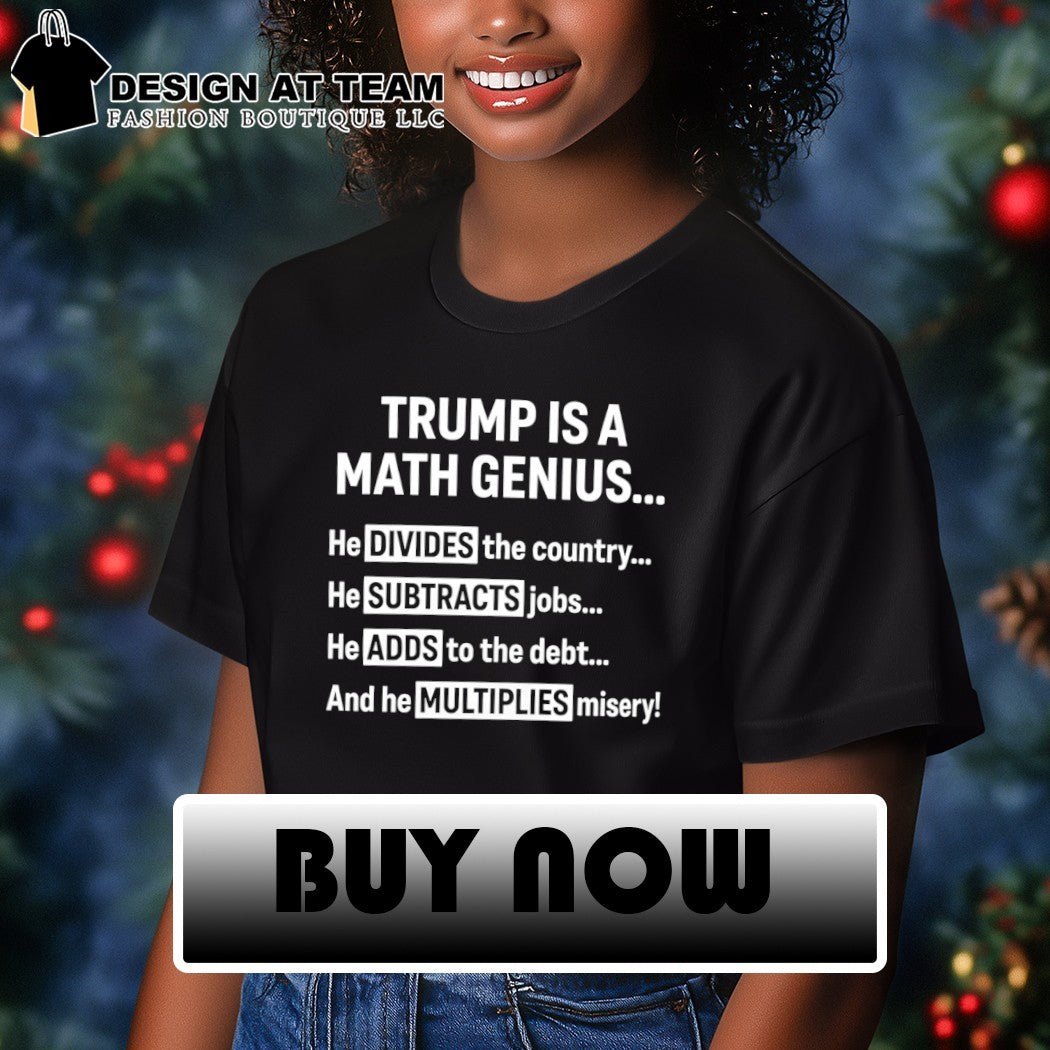 Trump is a math genius he divides the country he subtracts jobs he adds to the debt shirt