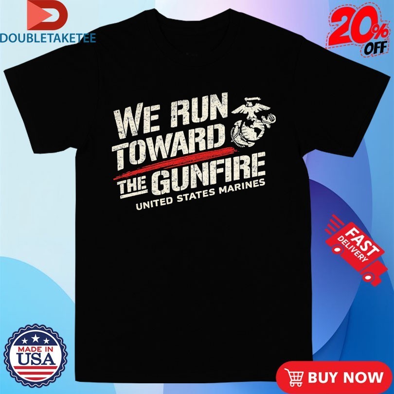 USMC United States Marines We Run Toward The Gunfire Shirts