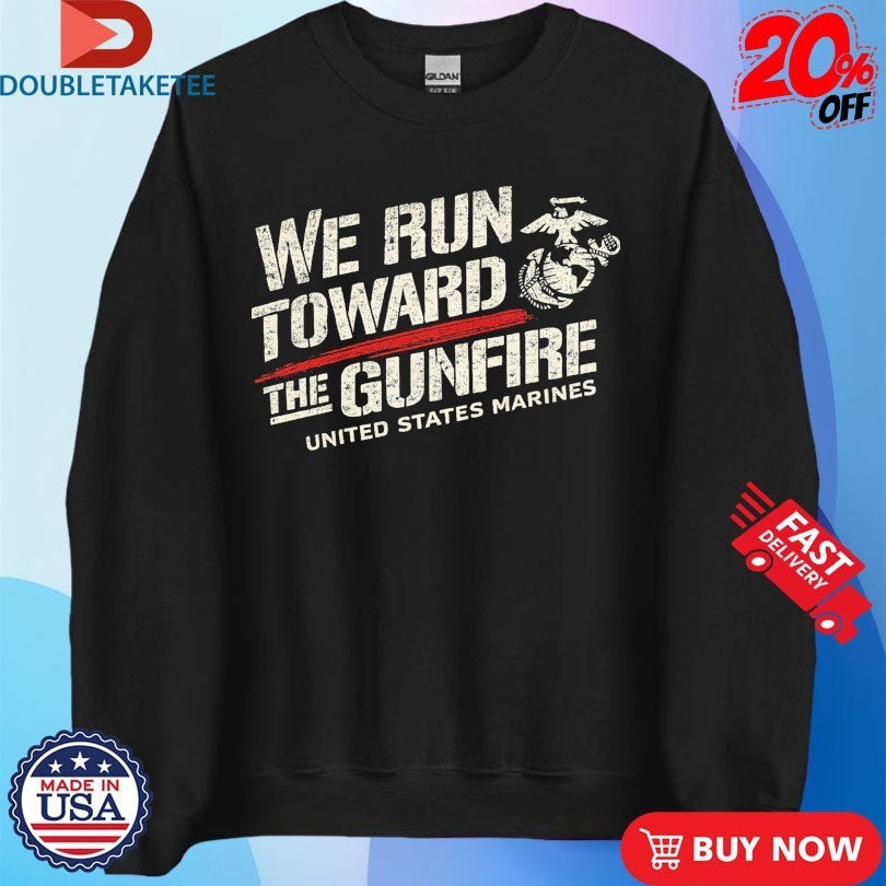 USMC United States Marines We Run Toward The Gunfire Shirts