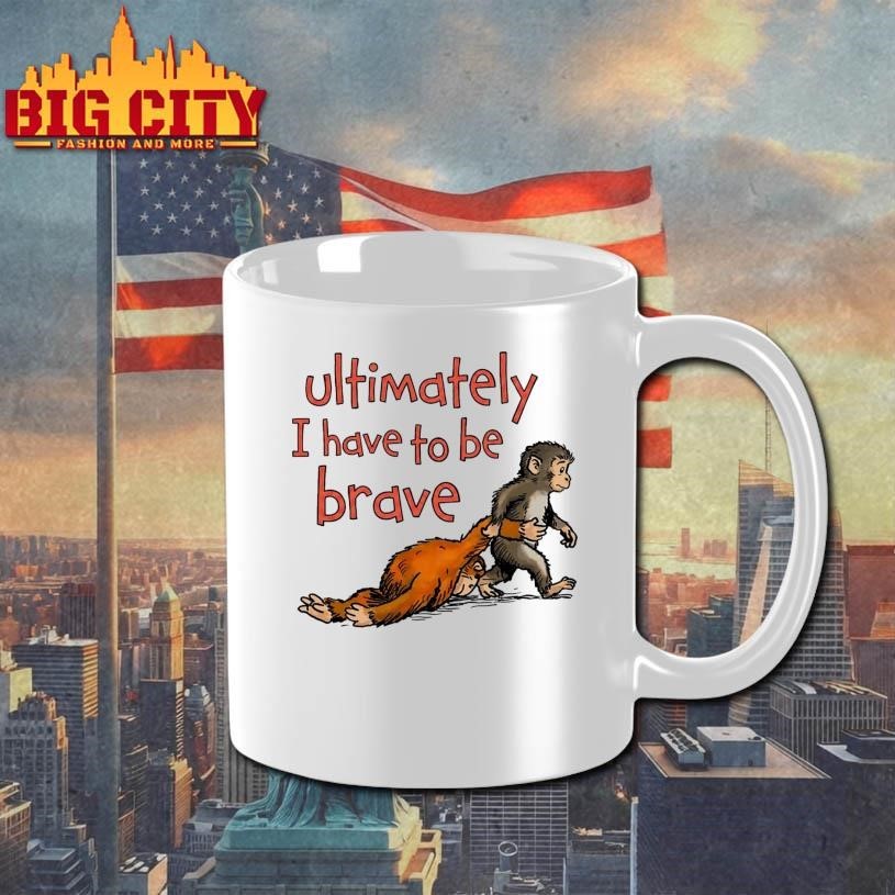 Ultimately I Have To Be Brave Shirt