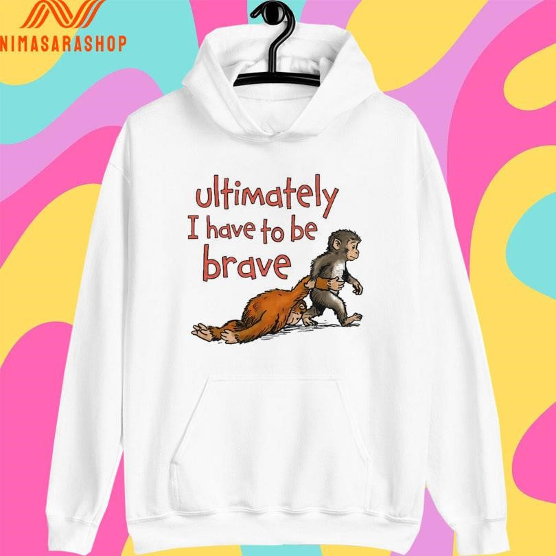 Ultimately I Have To Be Brave Shirts