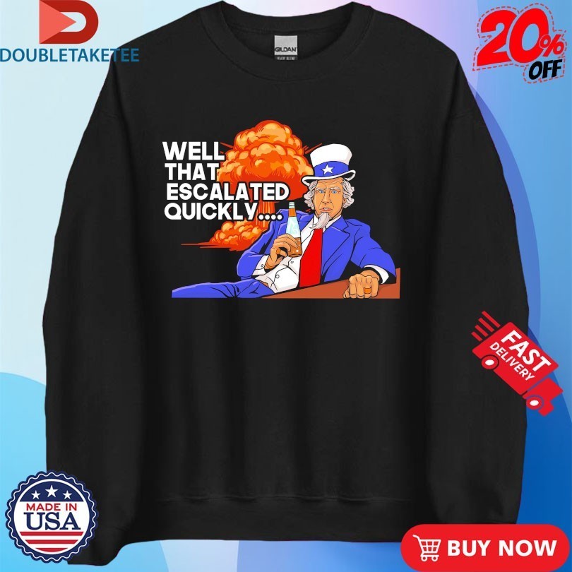 Uncle Sam Well That Escalated Quickly Shirts