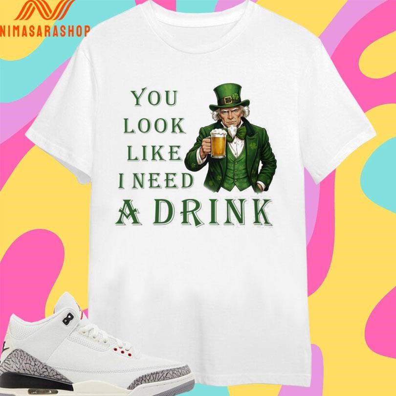 Uncle Sam’s You Look Like I Need A Drink St Patrick’s Day Shirts