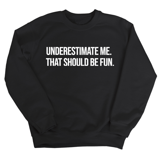 Underestimate Me. That Should Be Fun Unisex Sweatshirt