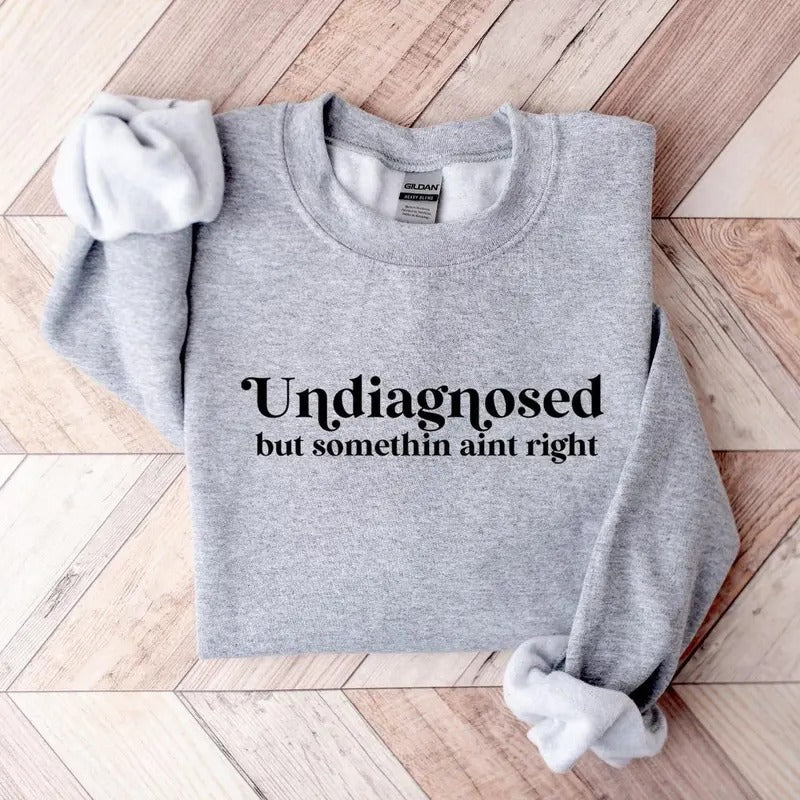 Undiagnosed But Somethin Aint Right Sweatshirt, Undiagnosed Shirt, Funny Mental Health, Crewneck Cozy Sweatshirt Hoodie