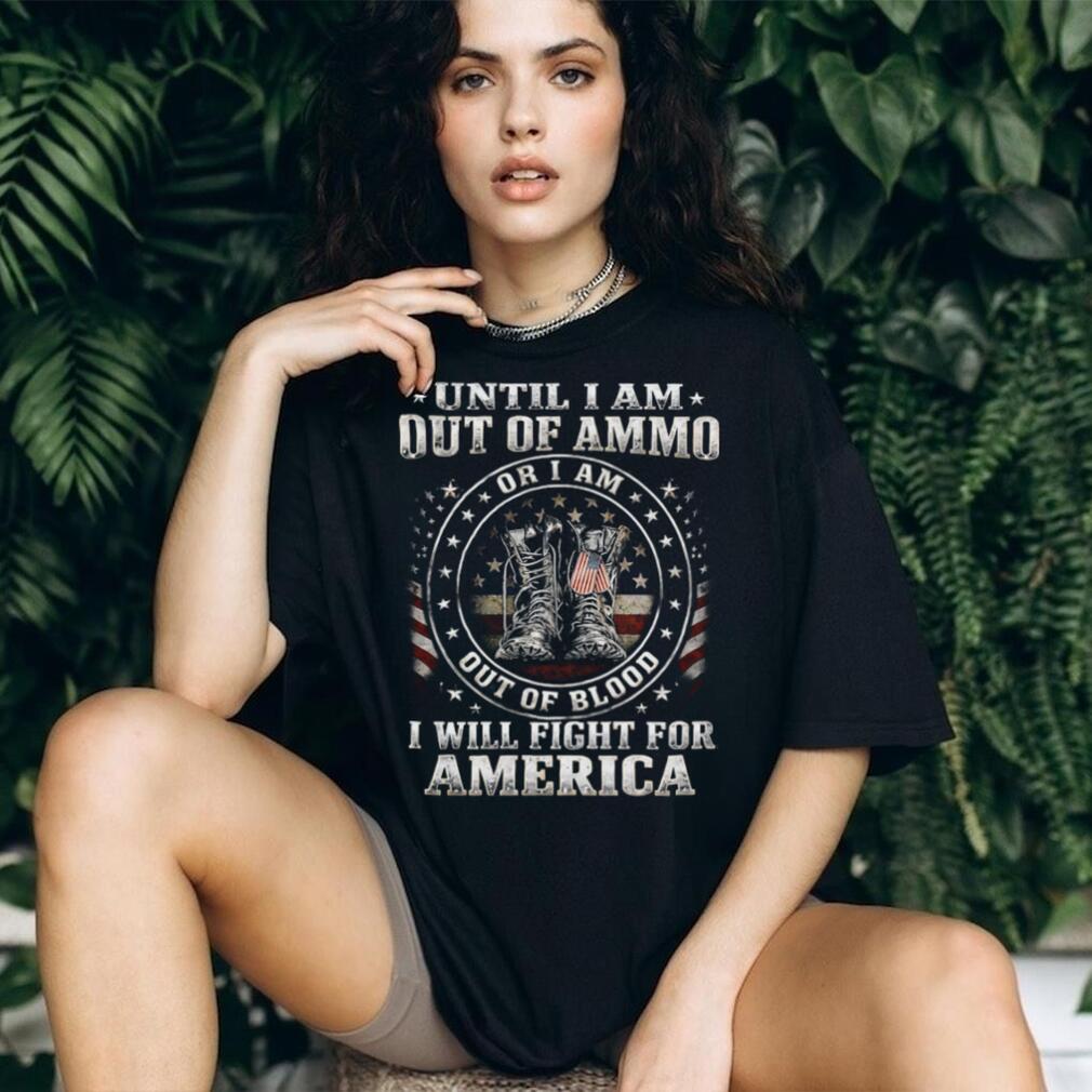 Until I Am Out Of Ammo Out Of Blood I Will Fight For America T Shirt