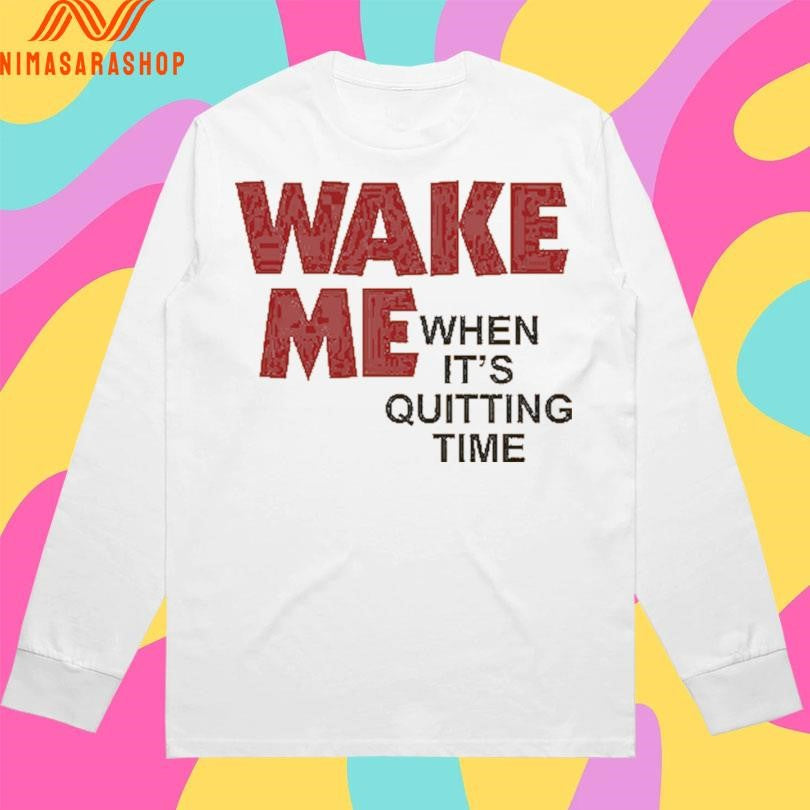Wake Me When It’s Quitting Time Shirts