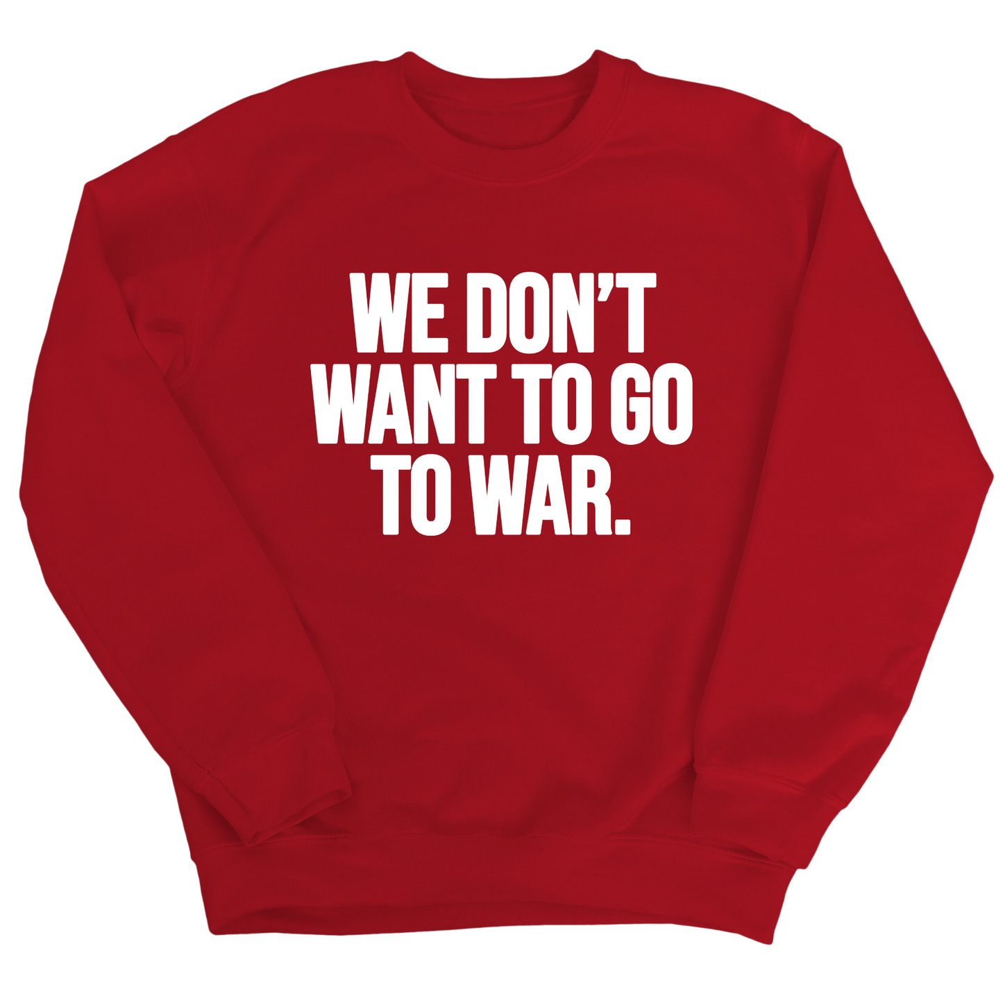 We DonÃ¢â‚¬â„¢t Want to Go to War Unisex Sweatshirt