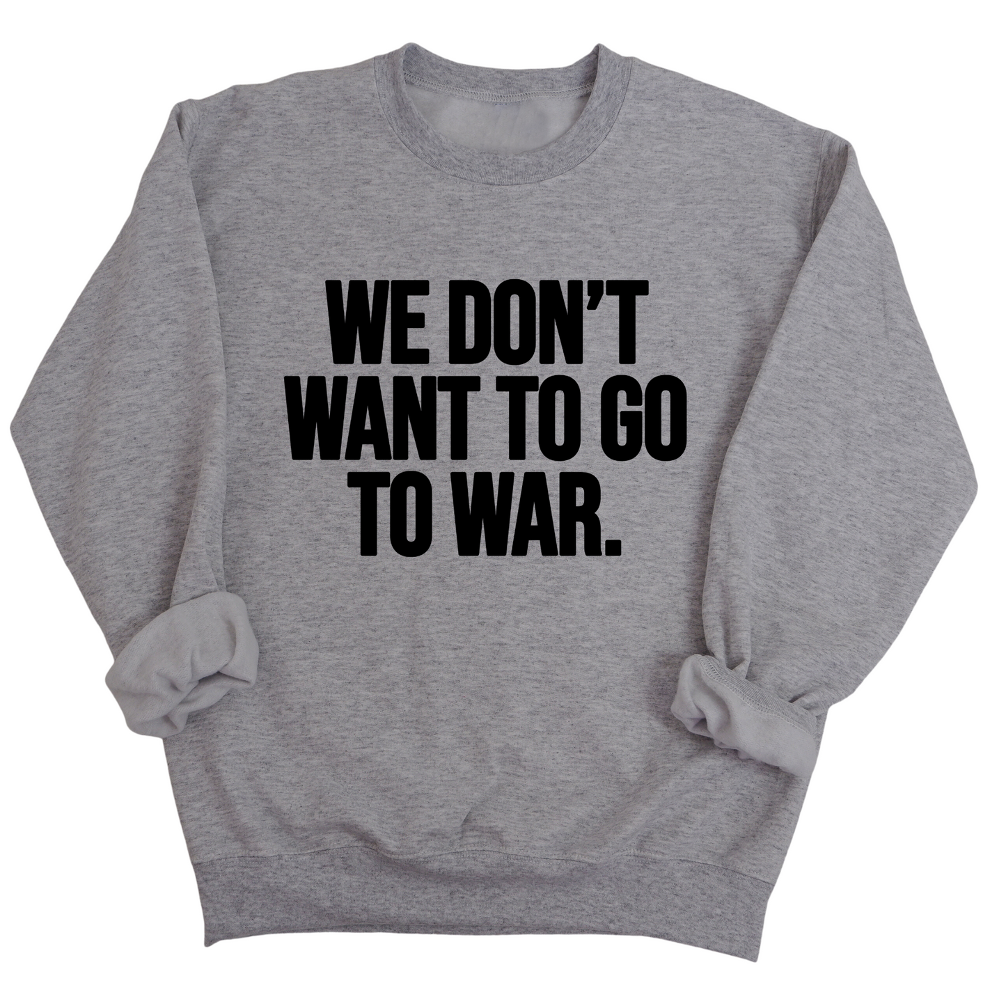We DonÃ¢â‚¬â„¢t Want to Go to War Unisex Sweatshirt
