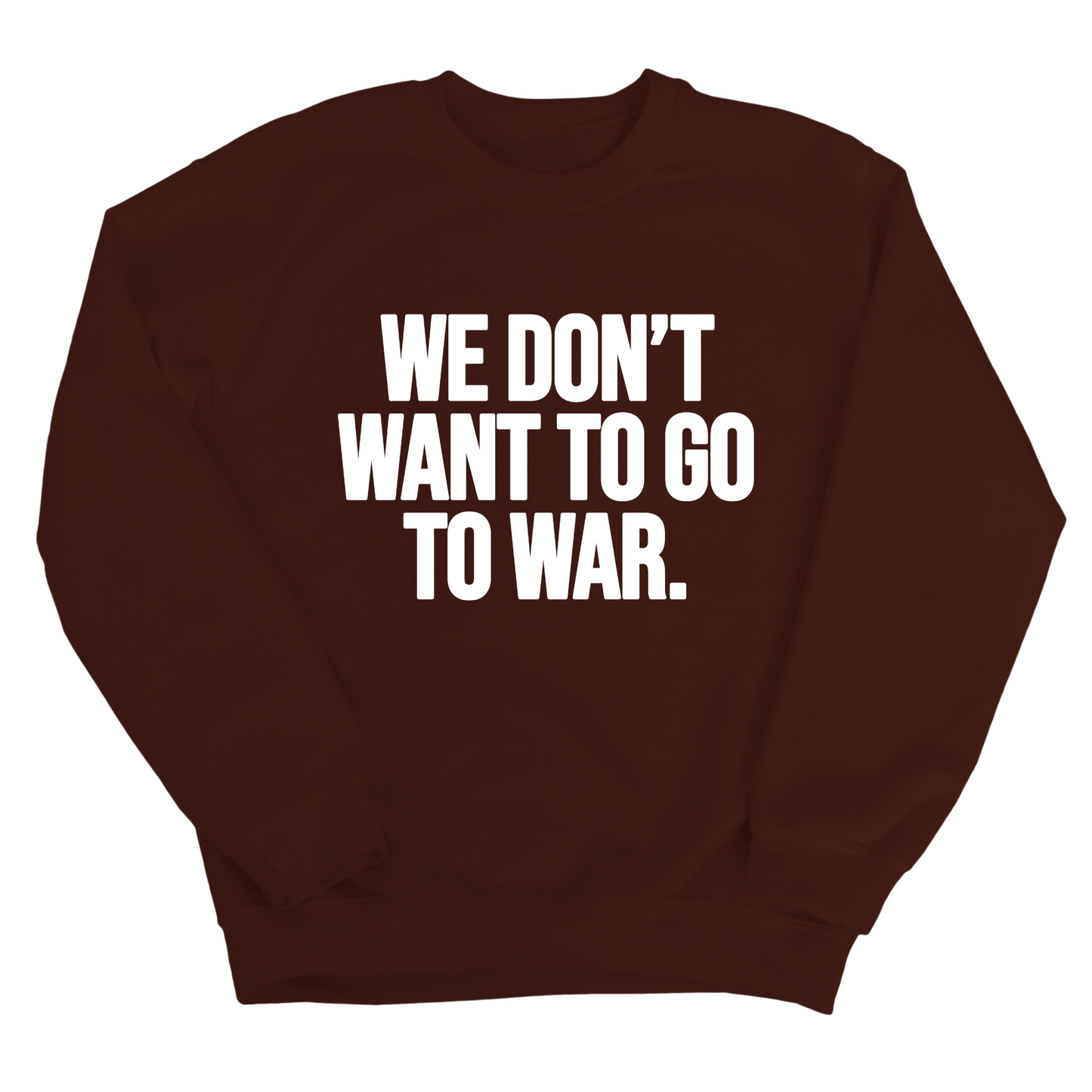 We DonÃ¢â‚¬â„¢t Want to Go to War Unisex Sweatshirt