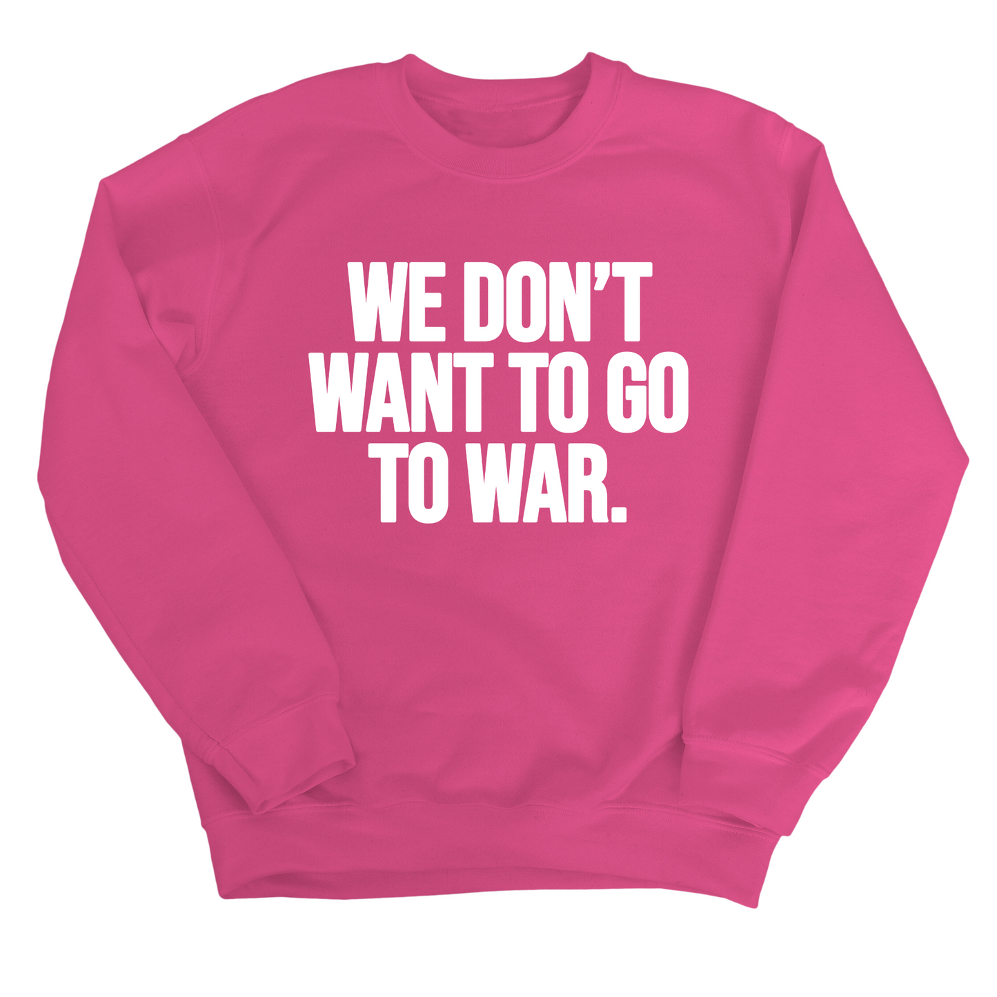 We DonÃ¢â‚¬â„¢t Want to Go to War Unisex Sweatshirt