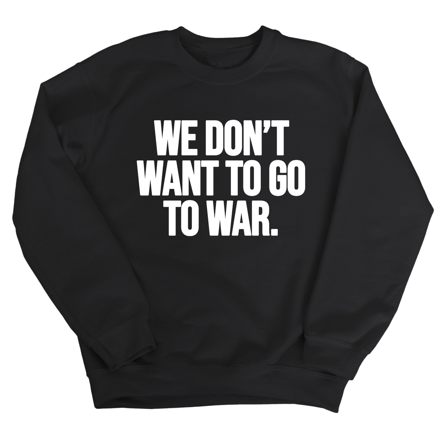 We DonÃ¢â‚¬â„¢t Want to Go to War Unisex Sweatshirt