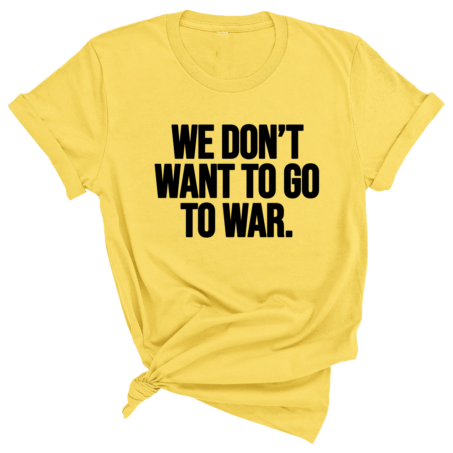 We DonÃ¢â‚¬â„¢t Want to Go to War Unisex Tee