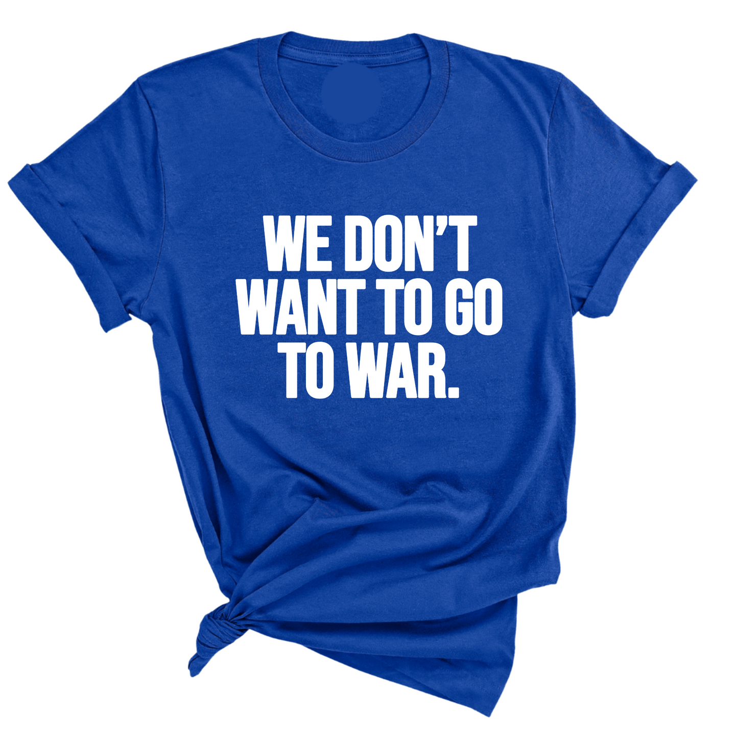 We DonÃ¢â‚¬â„¢t Want to Go to War Unisex Tee