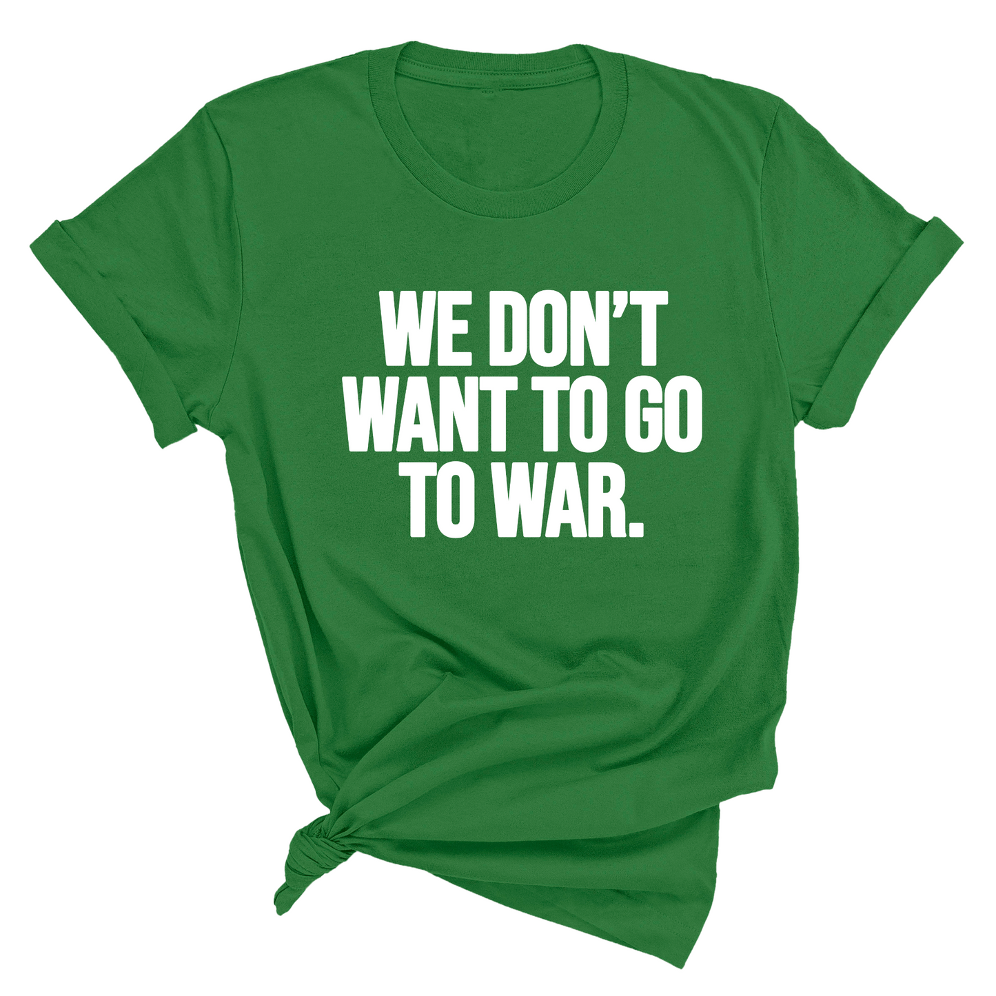 We DonÃ¢â‚¬â„¢t Want to Go to War Unisex Tee