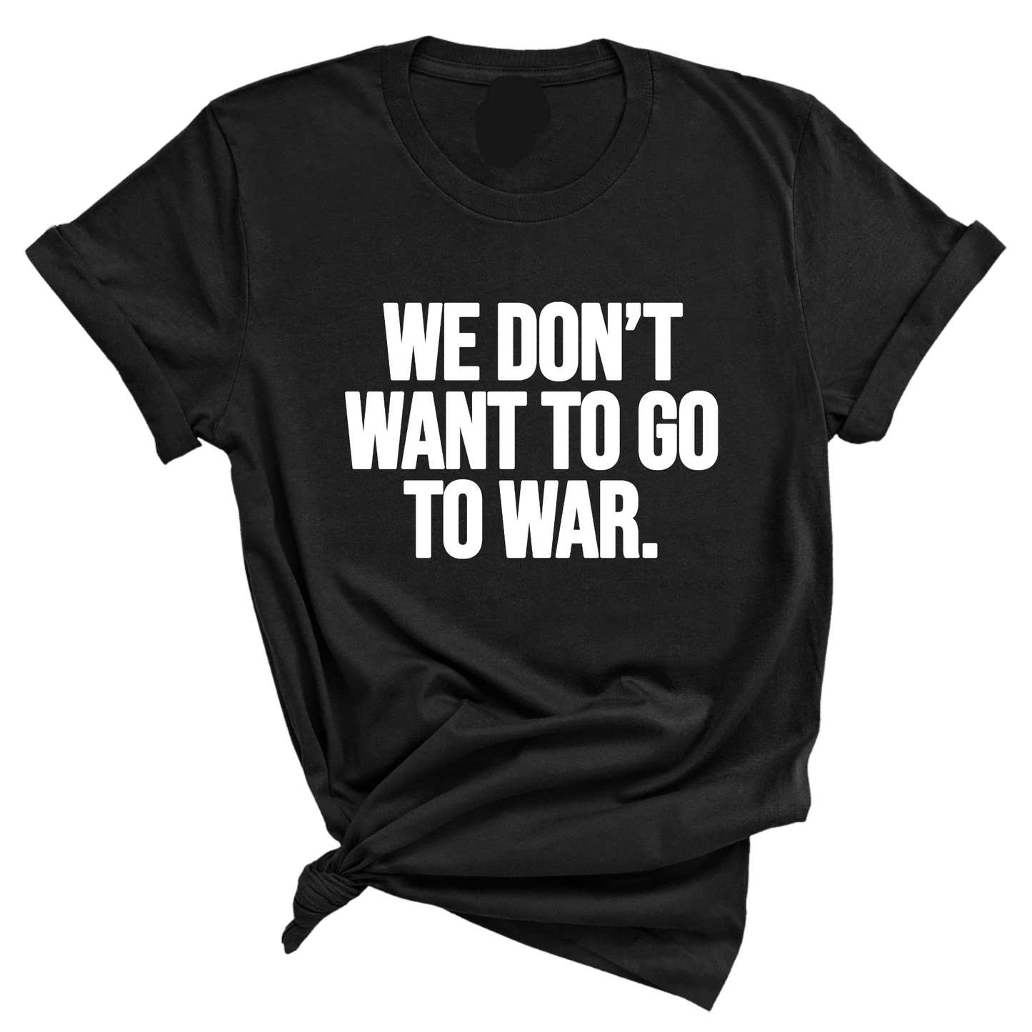 We DonÃ¢â‚¬â„¢t Want to Go to War Unisex Tee