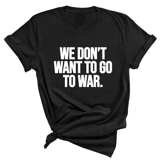 We DonÃ¢â‚¬â„¢t Want to Go to War Unisex Tee