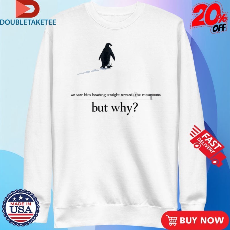 We Saw Him Heading Straight But Toward The Mountains But Why Penguin Shirts