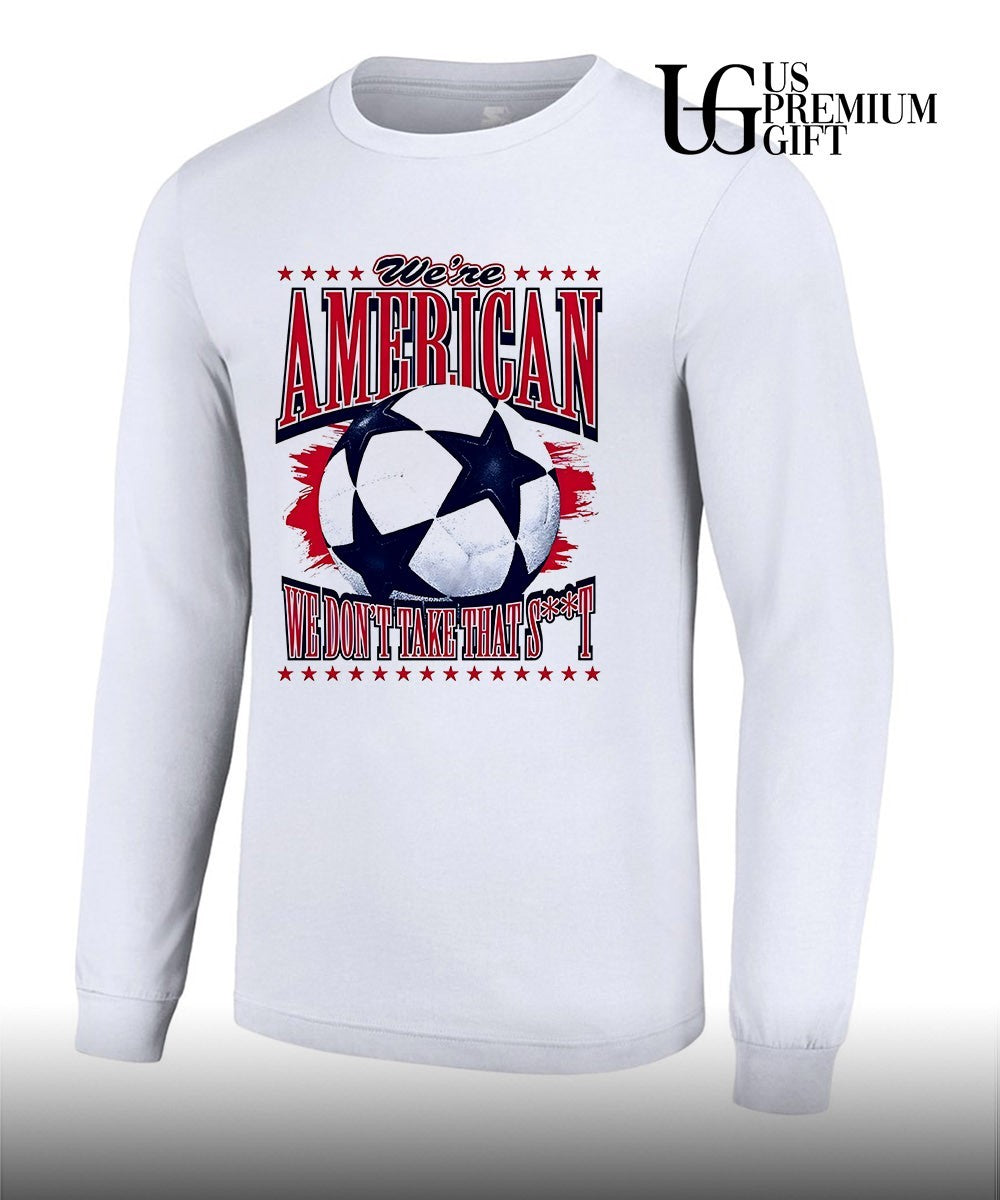 We’re American Soccer We Don’t Take That shirt