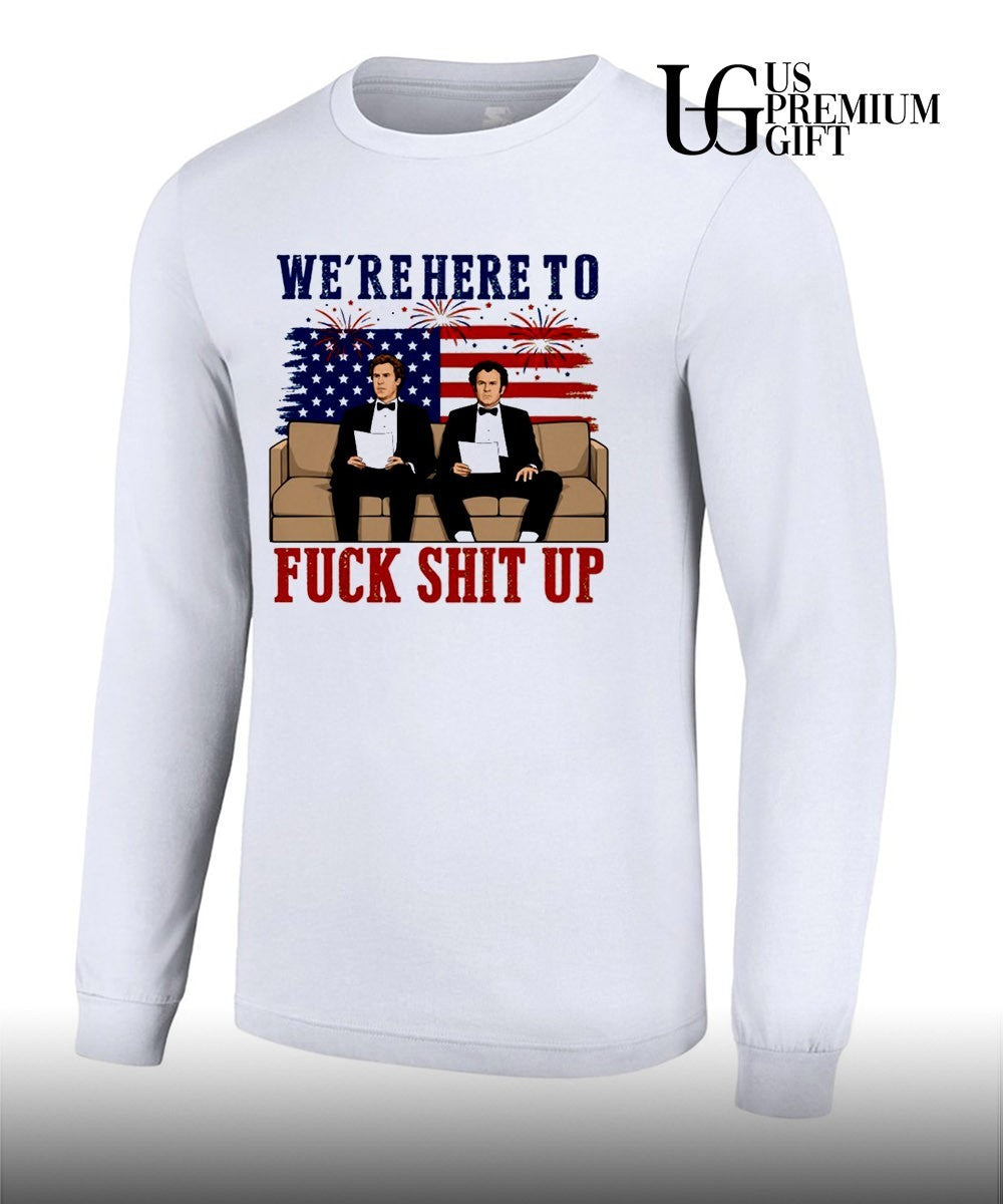 We’re here to fuck shit up Will Ferrell and John C. Reilly Step Brothers 4th of July shirt