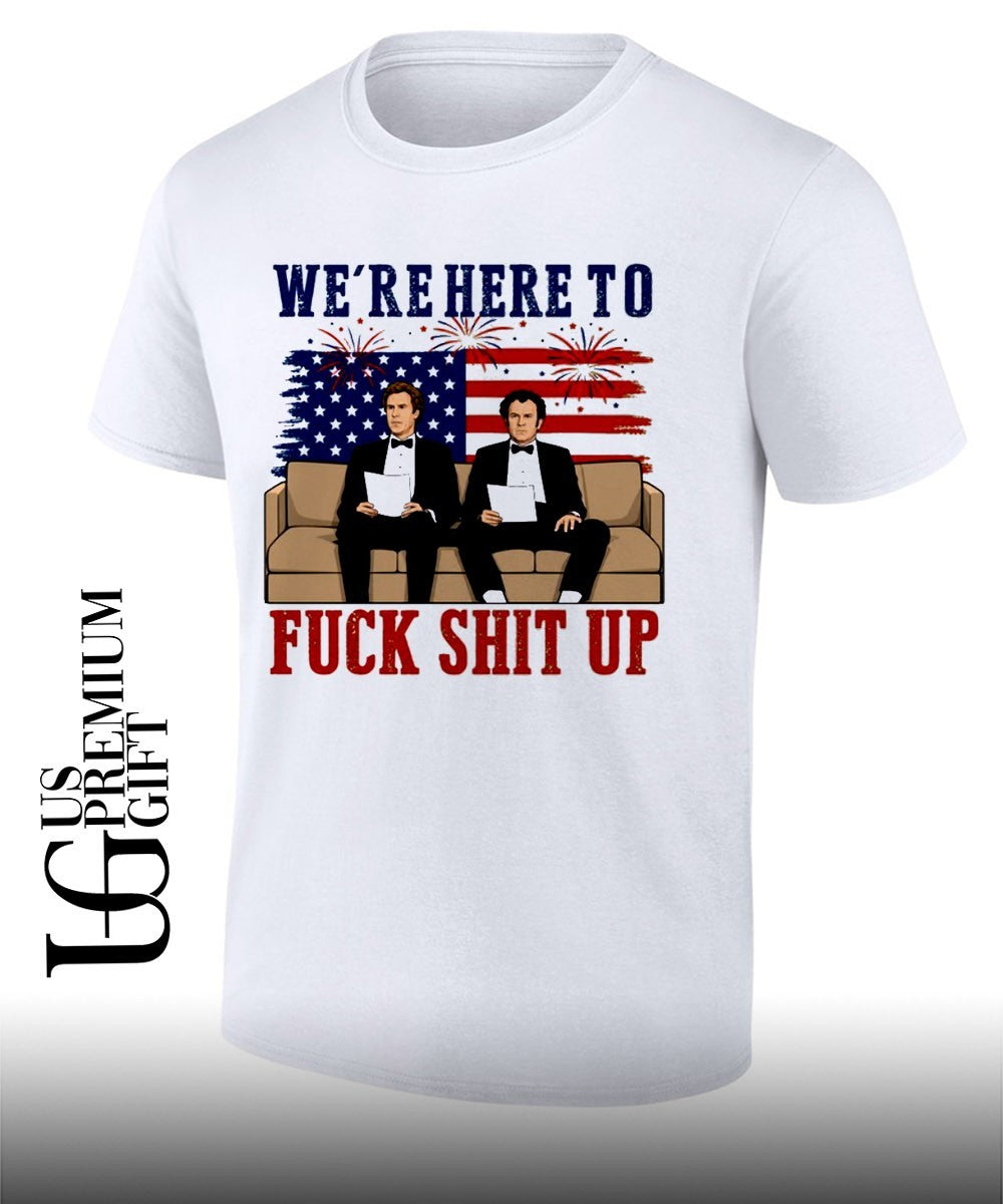 We’re here to fuck shit up Will Ferrell and John C. Reilly Step Brothers 4th of July shirt